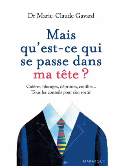 Mais qu&#39;est-ce qui se passe dans ma tête ? : colères, blocages, déprimes, conflits... : tous les conseils pour s&#39;en sortir - MARIE-CLAUDE GAVARD