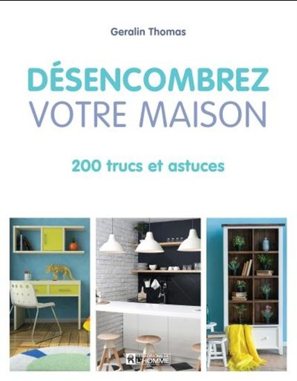 Désencombrez votre maison : 200 trucs et astuces - GERALIN THOMAS