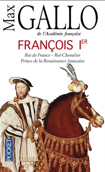 François Ier : roi de France, roi-chevalier, prince de la Renaissance française - MAX GALLO