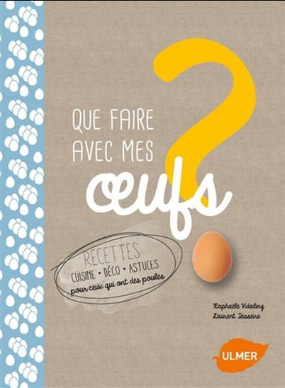 Que faire avec mes oeufs ? : recettes cuisine, déco, astuces pour ceux qui ont des poules - RAPHAËLE VIDALING - LAURENT TEISSEIRE