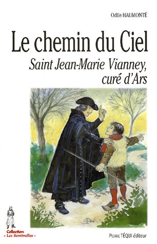 Le Chemin du ciel : saint Jean-Marie Vianney, curé d&#39;Ars - ODILE HAUMONTÉ