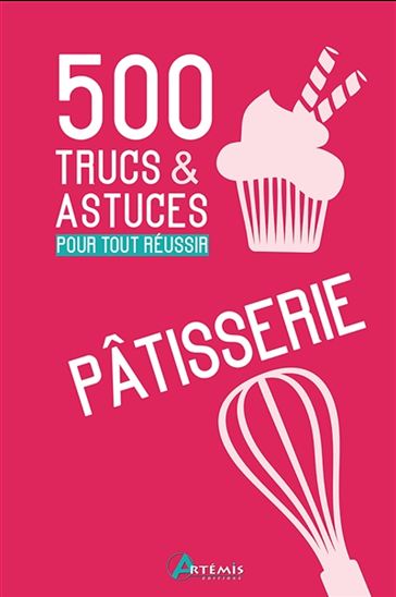 Pâtisserie : 500 trucs et astuces pour tout réussir - COLLECTIF