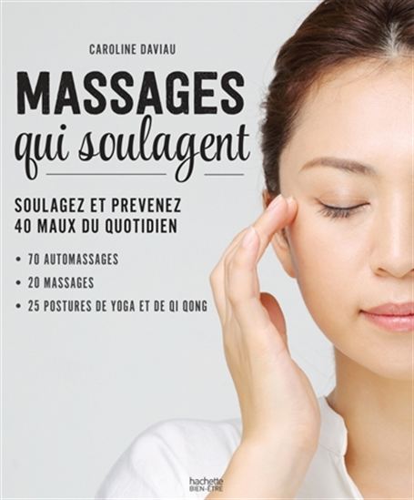 Les Massages qui soulagent : soulagez et prévenez 40 maux du quotidien : 70 automassages, 20 massages, 25 postures de yoga et de qi qong - CAROLINE DAVIAU