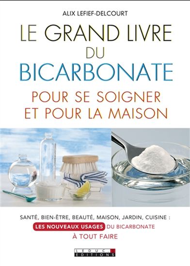 Le Grand livre du bicarbonate pour se soigner et pour la maison : santé, bien-être, beauté, maison, jardin, cuisine, les nouveaux usages du bicarbonate à tout faire - ALIX LEFIEF-DELCOURT