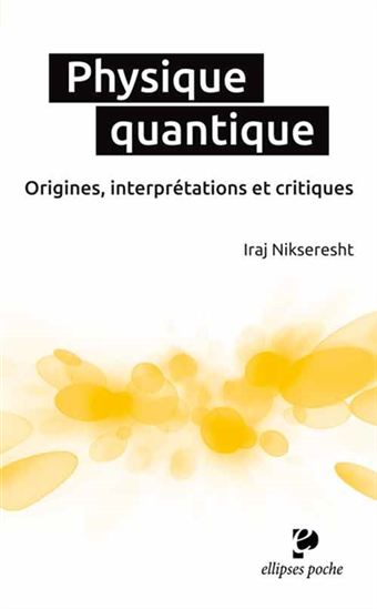 La Physique quantique : origines, interprétations et critiques - IRAJ NIKSERESHT
