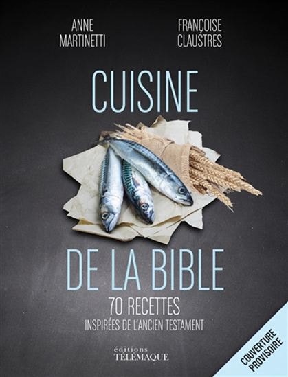 La Cuisine de la Bible : 55 recettes divines inspirées de l&#39;Ancien et du Nouveau Testament - FRANÇOISE CLAUSTRES - ANNE MARTINETTI