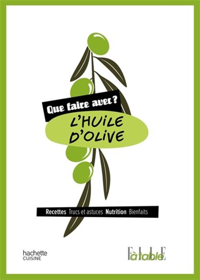 Que faire avec de l&#39;huile d&#39;olive ? : recettes, trucs et astuces, nutrition, bienfaits - COLLECTIF