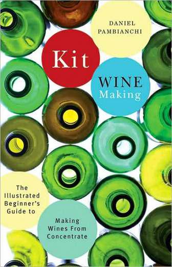 Kit Winemaking: The Illustrated Beginner&#39;s Guide to Making Wine from Concentrate - DANIEL PAMBIANCHI