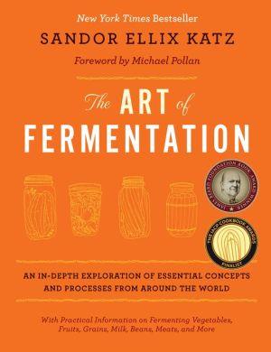 The Art of fermentation: An in-depth exploration of essential concepts and processes from around the world - SANDOR ELLIX KATZ