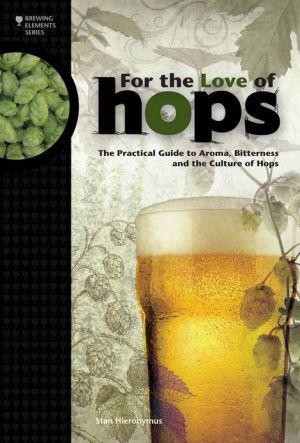For the Love of Hops: The Practical Guide to Aroma, Bitterness and the Culture of Hops - STAN HIERONYMUS
