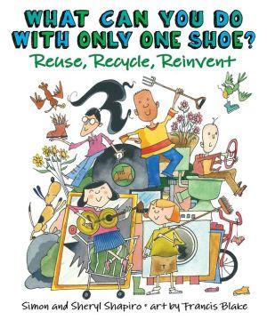 What Can You Do with Only One Shoe? : Reuse, Recycle, Reinvent - SIMON SHAPIRO - SHERYL SHAPIRO