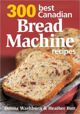 300 Best Canadian Bread Machine Recipes - DONNA WASHBURN - HEATHER BUTT
