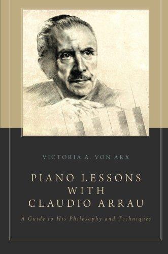 Piano Lessons with Claudio Arrau: A Guide to His Philosophy and Techniques - VICTORIA A VON ARX