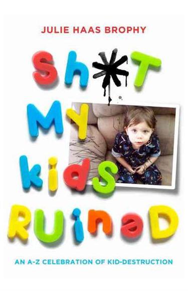 S*it my kids ruined - JULIE HAAS BROPHY