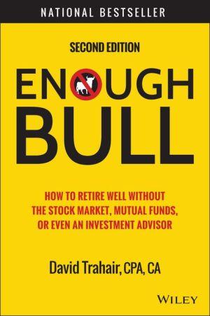 Enough Bull : How to Retire Well Without the Stock Market, Mutual Funds, or Even an Investment Advisor - DAVID TRAHAIR