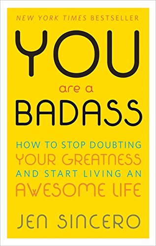 You Are a Badass: How to Stop Doubting Your Greatness and Start Living an Awesome Life - JEN SINCERO