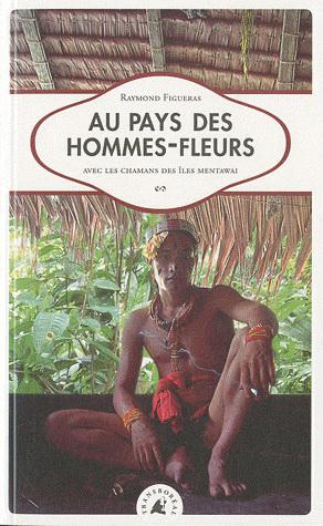 Au pays des hommes-fleurs : avec les chamans des îles Mentawai - RAYMOND FIGUERAS