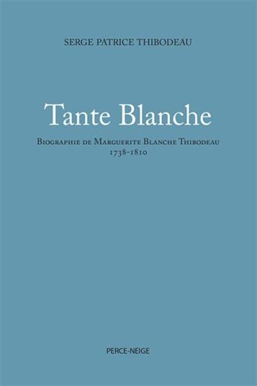 Tante Blanche : biographie de Marguerite Blanche Thibodeau (1738-1810) - SERGE PATRICE THIBODEAU