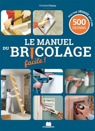 Le Manuel du bricolage facile ! : 500 gestes de techniques pas à pas pour créer, rénover, et tout faire dans la maison - CHRISTIAN PESSEY