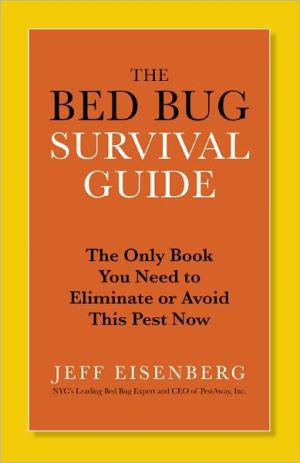 The Bed Bug Survival Guide : The Only Book You Need to Eliminate or Avoid This Pest Now - JEFFREY EISENBERG