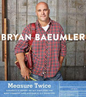 Measure Twice: Tips and Tricks from the Pros to Help You Avoid the Most Common DIY Disasters - BRYAN BAEUMLER