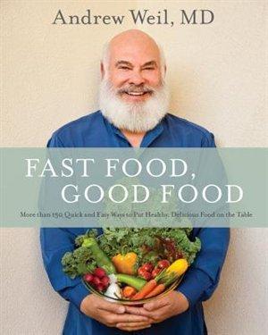 Fast Food, Good Food: More than 150 Quick and Easy Ways to Healthy, delicious Food on the Table - ANDREW WEIL