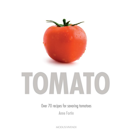 Tomato : over 70 recipes for savoring tomatoes - ANNE FORTIN