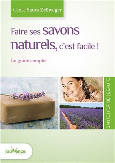 Faire ses savons naturels, c&#39;est facile ! : le guide complet N. éd. - CYRILLE SAURA ZELLWEGER