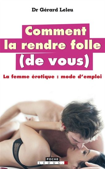 Comment la rendre folle (de vous) : la femme érotique, mode d&#39;emploi N. éd. - GÉRARD LELEU
