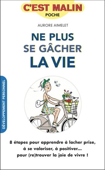 Ne plus se gâcher la vie : 8 étapes pour apprendre à lâcher prise, à se valoriser, à positiver... pour (re)trouver la joie de vivre ! - AURORE AIMELET