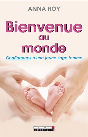 Bienvenue au monde : confidences d'une jeune sage-femme - ANNA ROY