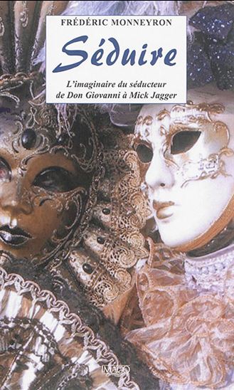 Séduire : l'imaginaire du séducteur de Don Giovanni à Mick Jagger - FRÉDÉRIC MONNEYRON