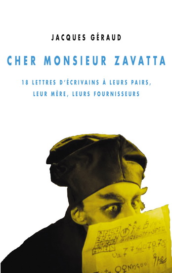 Cher monsieur Zavatta : 18 lettres d&#39;écrivains à leurs pairs, leur mère, leurs fournisseurs - JACQUES GÉRAUD