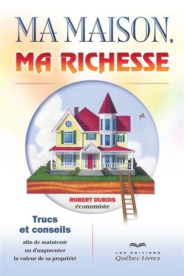 Ma maison, ma richesse : trucs et conseils afin de maintenir ou d&#39;augmenter la valeur de sa propriété 2e éd, - ROBERT DUBOIS