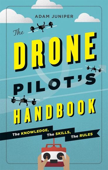 The Drone Pilot&#39;s Handbook: The knowledge, the skills, the rules - ADAM JUNIPER