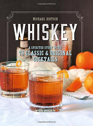 Whiskey: A Spirited Story with 75 Classic & Original Cocktails - MICHAEL DIETSCH