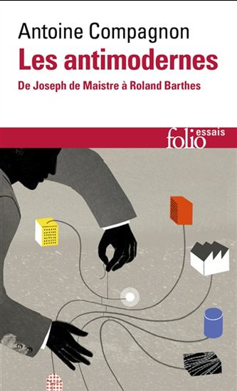Les Antimodernes : de Joseph de Maistre à Roland Barthes - ANTOINE COMPAGNON