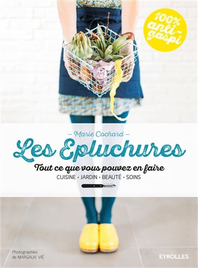 Les Épluchures : tout ce que vous pouvez en faire : cuisine, jardin, beauté, soins - MARIE COCHARD