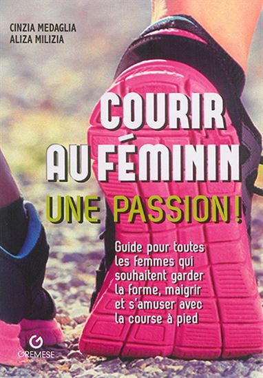 Courir au féminin : guide pour toutes les femmes qui souhaitent garder la forme, maigrir et s&#39;amuser - CINZIA MEDAGLIA - ALIZIA MILIZIA