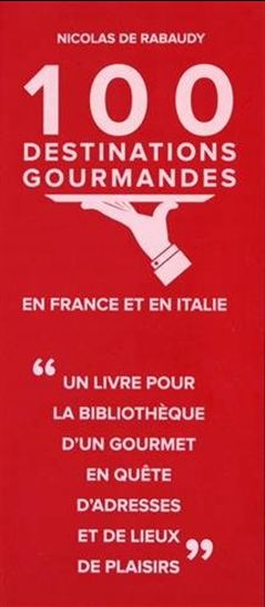 100 destinations gourmandes en France et en Italie - NICOLAS DE RABAUDY