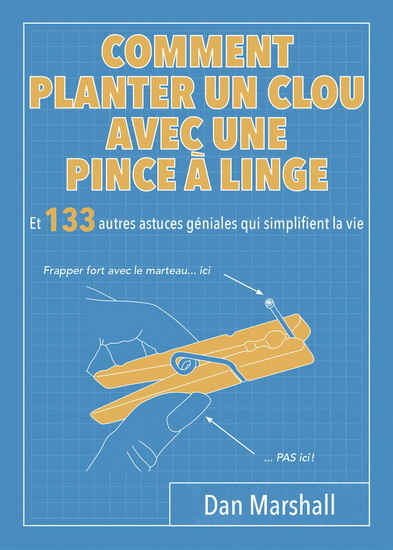 Comment planter un clou avec une pince à linge : et 133 astuces géniales qui simplifient la vie - DAN MARSHALL