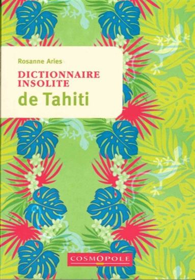 Dictionnaire insolite de Tahiti : et des îles de la Polynésie française - ROSANNE ARIES