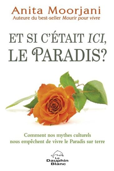 Et si c'était ici, le Paradis? : comment nos mythes nous empêchent de vivre le Paradis sur terre - ANITA MOORJANI