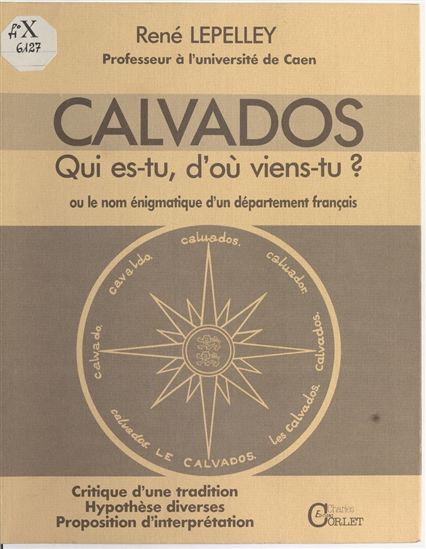 Calvados : Qui es-tu, d'où viens-tu ? ou le Nom énigmatique d'un département français - RENÉ LEPELLEY