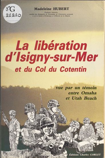 La libération d'Isigny-sur-Mer et du col du Cotentin vue par un témoin entre Omaha et Utah Beach - MADELEINE HUBERT