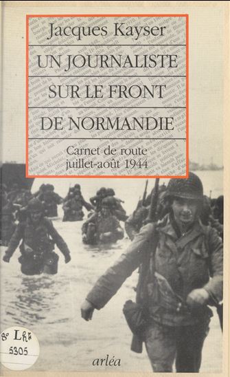 Un journaliste sur le front de Normandie : carnet de route, juillet-août 1944 - JACQUES KAYSER