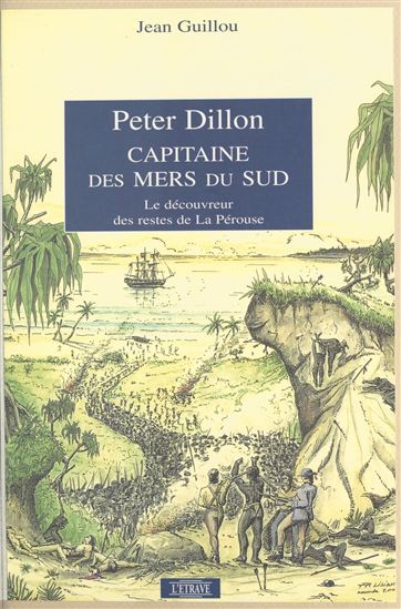 Peter Dillon, capitaine des mers du Sud : le découvreur des restes de La Pérouse - JEAN GUILLOU
