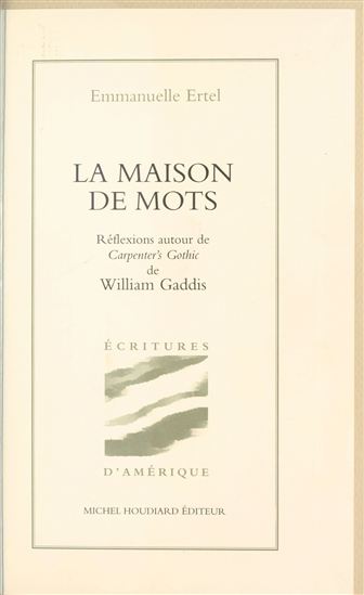 La Maison de mots : Réflexions autour de «Carpenter's Gothic» de William Gaddis - EMMANUELLE ERTEL