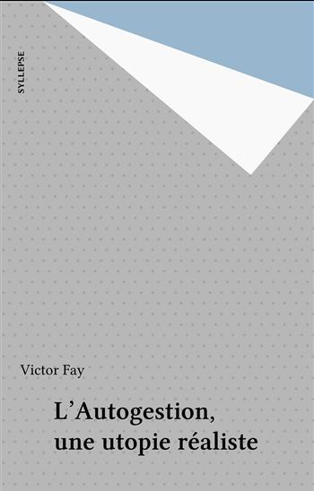 L'Autogestion, une utopie réaliste - VICTOR FAY