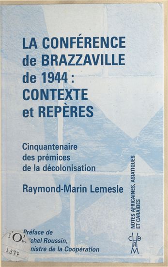 La Conférence de Brazzaville de 1944, contexte et repères : cinquantenaire des prémices de la décolonisation - RAYMOND-MARIN LEMESLE